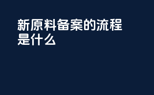 新原料备案的流程是什么