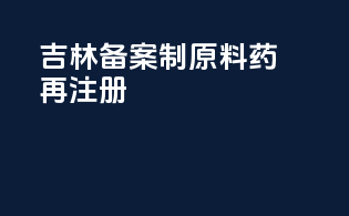 吉林备案制原料药再注册