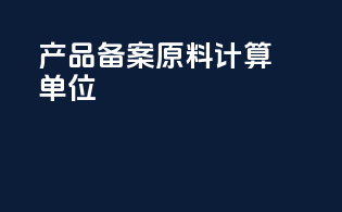 产品备案原料计算单位