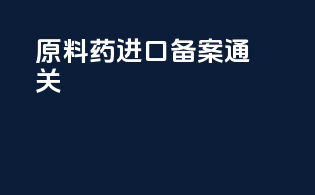 原料药进口备案通关