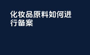 化妆品原料如何进行备案