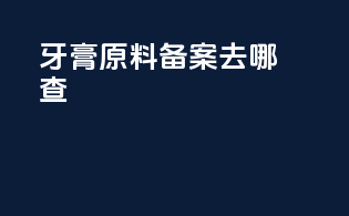 牙膏原料备案去哪查