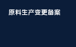 原料生产 变更 备案