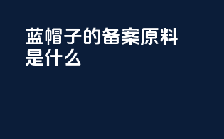 蓝帽子的备案原料是什么