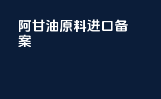 阿甘油原料进口备案