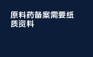 原料药备案需要纸质资料