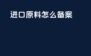 进口原料怎么备案
