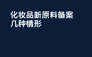 化妆品新原料备案几种情形