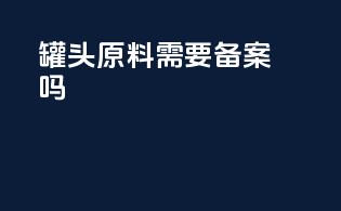 罐头原料需要备案吗