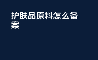 护肤品原料怎么备案