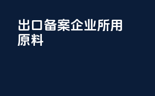 出口备案企业所用原料