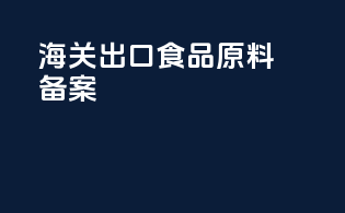 海关出口食品原料备案