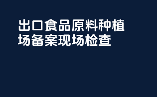 出口食品原料种植场备案现场检查