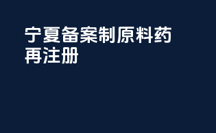 宁夏备案制原料药再注册