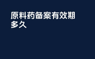 原料药备案有效期多久