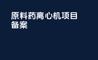 原料药离心机项目备案