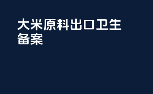 大米原料出口卫生备案