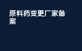 原料药变更厂家备案