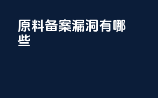 原料备案漏洞有哪些