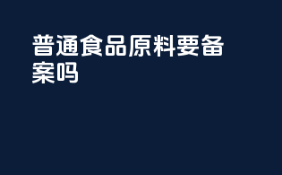 普通食品原料要备案吗