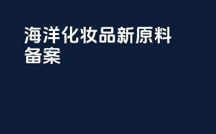 海洋化妆品新原料备案