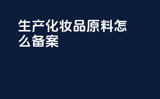 生产化妆品原料怎么备案