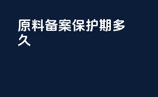 原料备案保护期多久