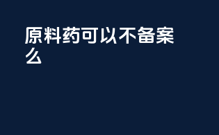 原料药可以不备案么