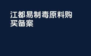 江都易制毒原料购买备案