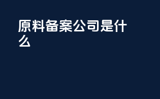 原料备案公司是什么