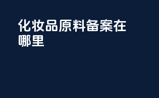 化妆品原料备案在哪里