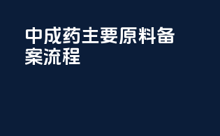 中成药主要原料备案流程