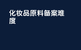 化妆品原料备案难度