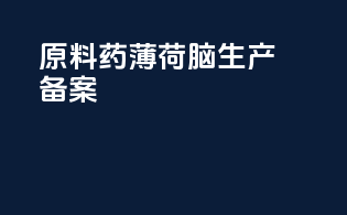 原料药薄荷脑生产备案