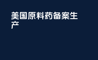 美国原料药备案生产