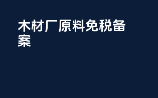 木材厂原料免税备案