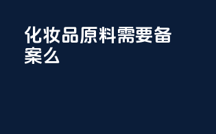 化妆品原料需要备案么