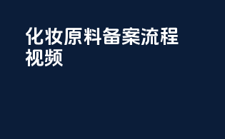 化妆原料备案流程视频
