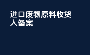 进口废物原料收货人备案