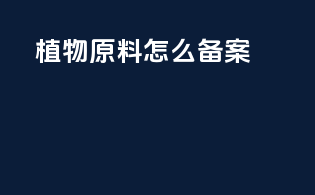 植物原料怎么备案