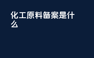 化工原料备案是什么