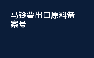 马铃薯出口原料备案号