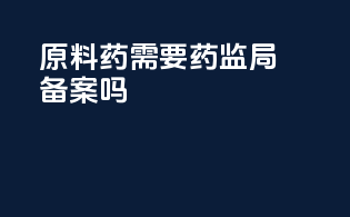 原料药需要药监局备案吗