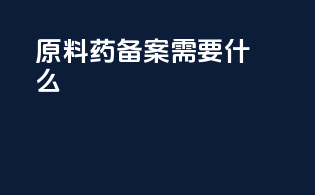 原料药备案需要什么
