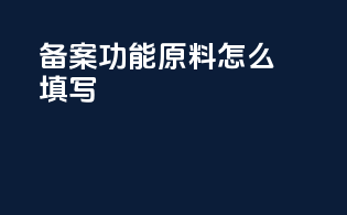 备案功能原料怎么填写