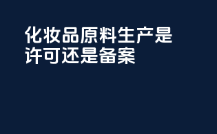 化妆品原料生产是许可还是备案