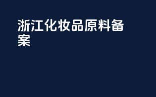 浙江化妆品原料备案