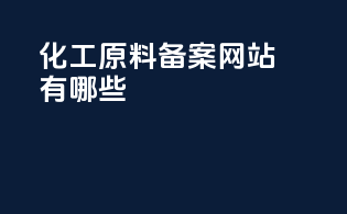 化工原料备案网站有哪些