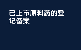 已上市原料药的登记备案