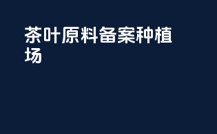 茶叶原料备案种植场